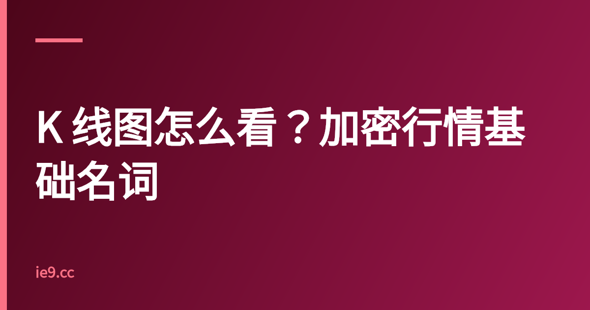 K 线图怎么看？加密行情基础名词