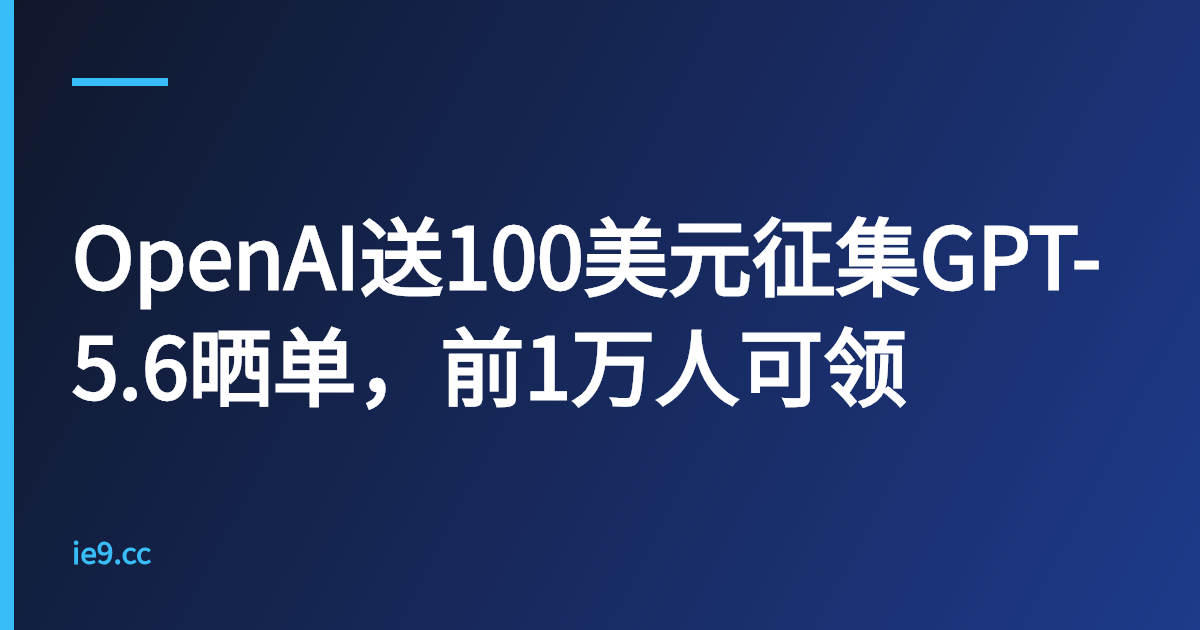 OpenAI送100美元征集GPT-5.6晒单，前1万人可领