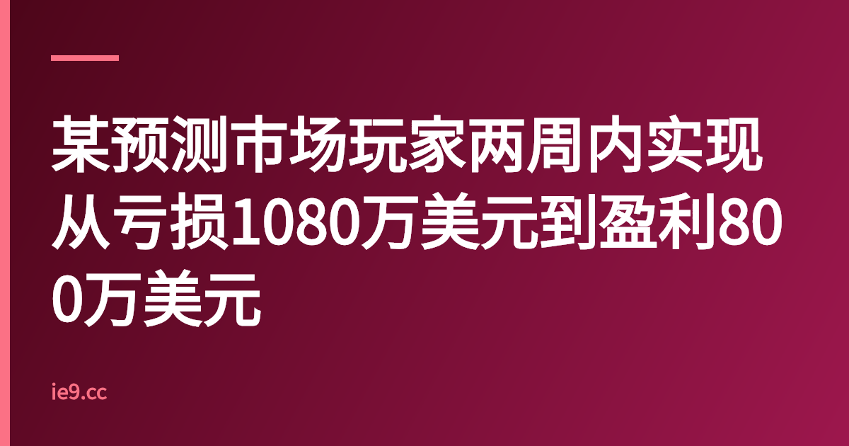 某预测市场玩家两周内实现从亏损1080万美元到盈利800万美元