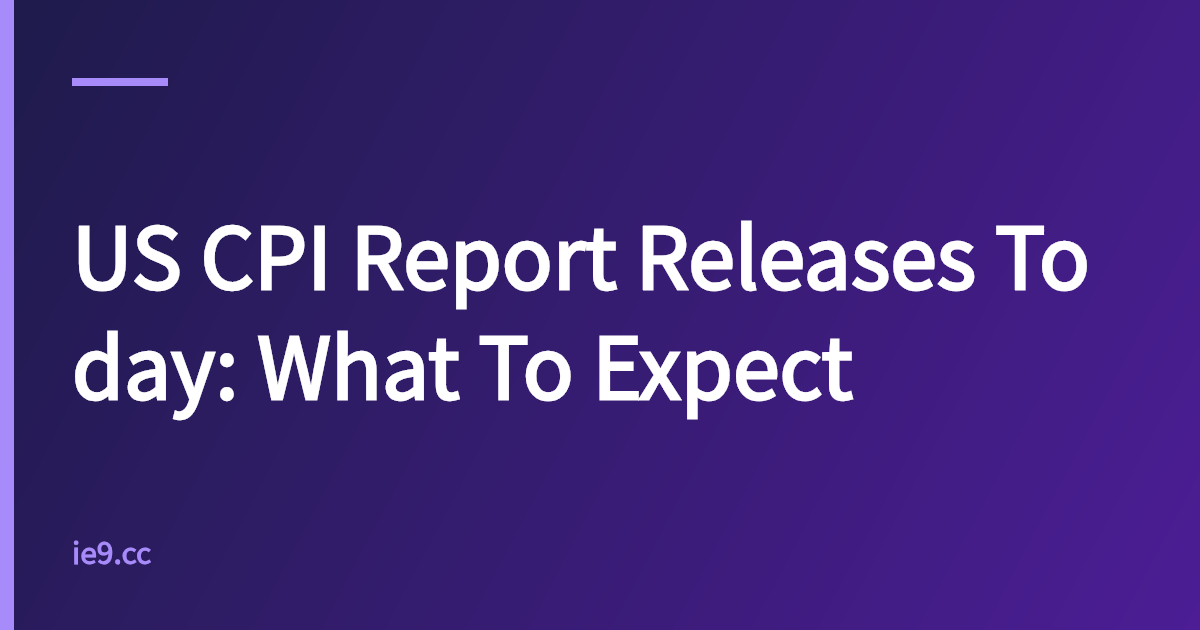 US CPI Report Releases Today: What To Expect
