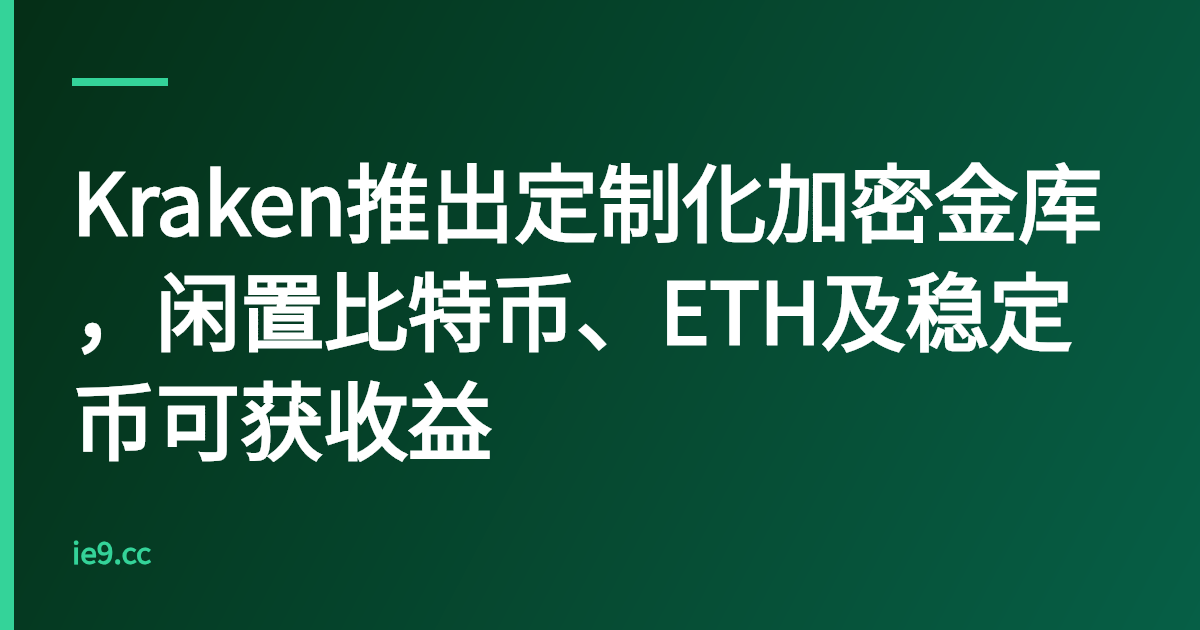 Kraken推出定制化加密金库，闲置比特币、ETH及稳定币可获收益