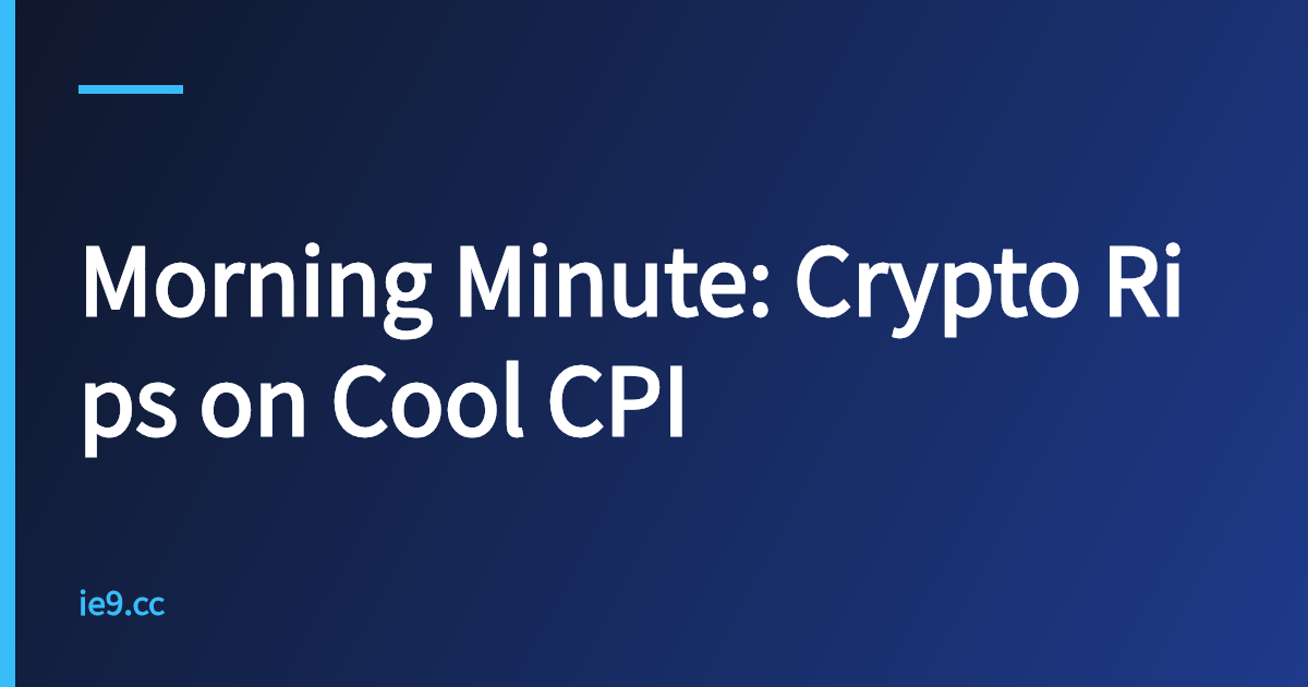 Morning Minute: Crypto Rips on Cool CPI