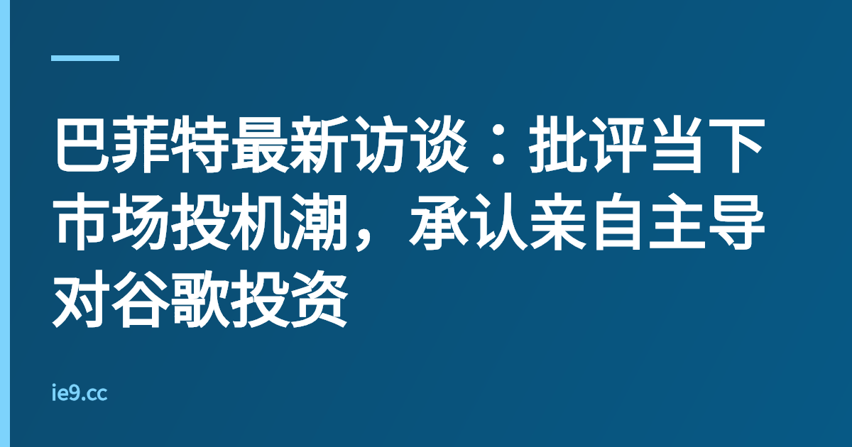巴菲特最新访谈：批评当下市场投机潮，承认亲自主导对谷歌投资