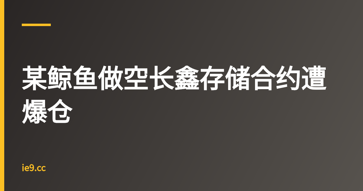 某鲸鱼做空长鑫存储合约遭爆仓