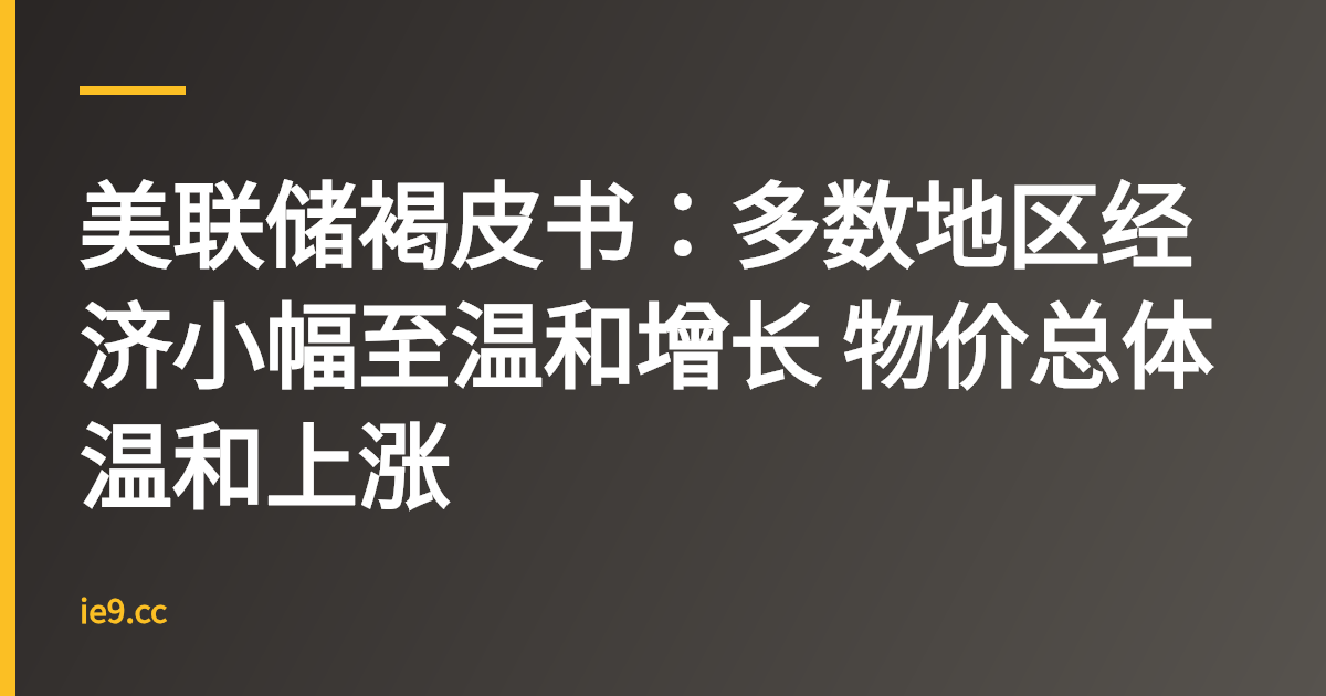 美联储褐皮书：多数地区经济小幅至温和增长 物价总体温和上涨