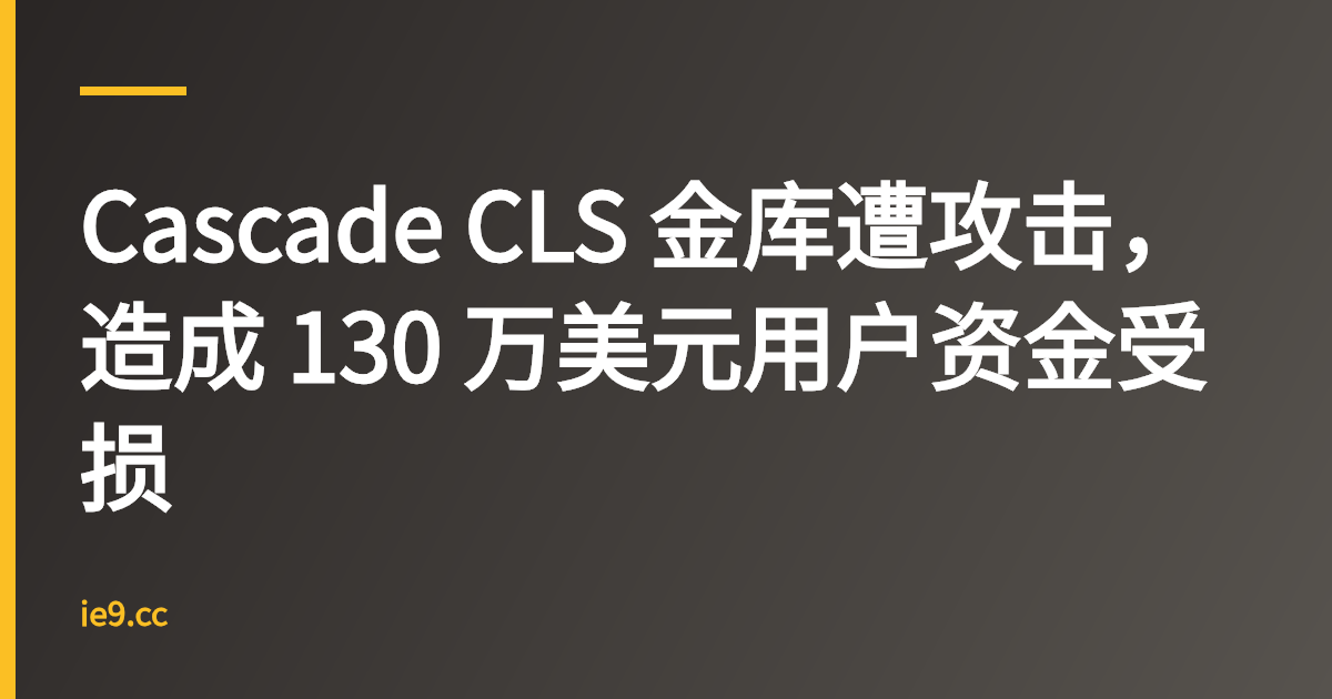 Cascade CLS 金库遭攻击，造成 130 万美元用户资金受损