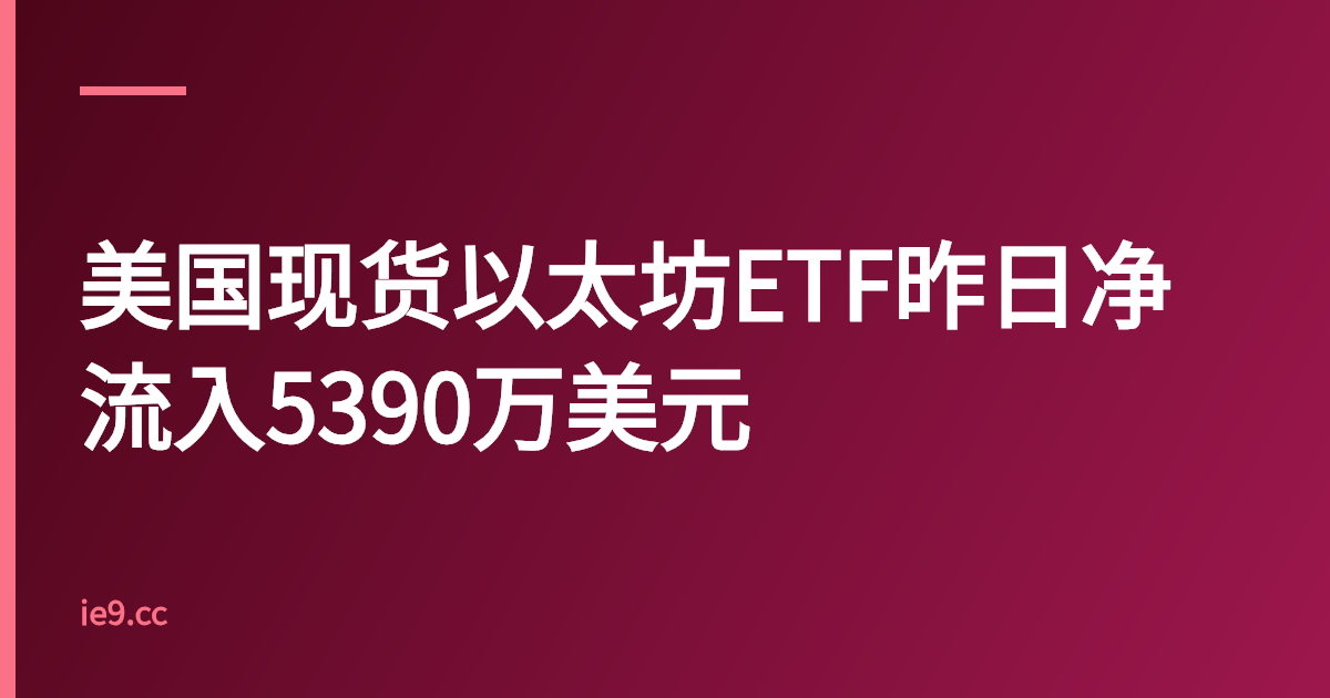 美国现货以太坊ETF昨日净流入5390万美元