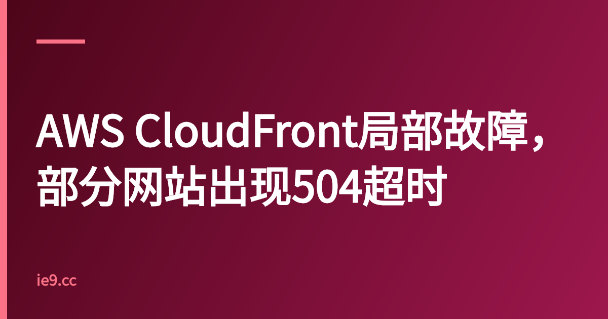 AWS CloudFront局部故障，部分网站出现504超时