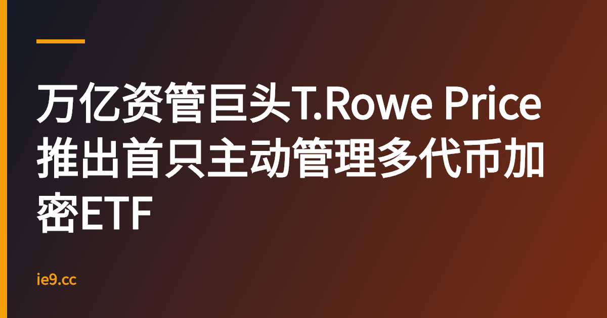 万亿资管巨头T.Rowe Price推出首只主动管理多代币加密ETF