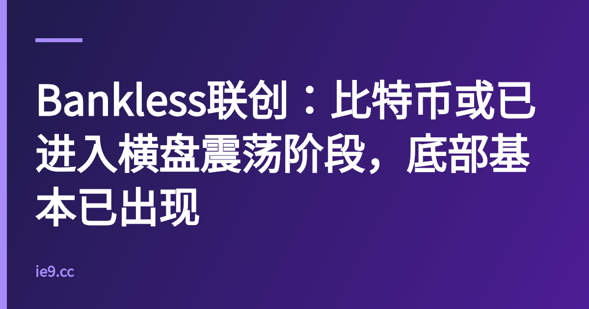 Bankless联创：比特币或已进入横盘震荡阶段，底部基本已出现