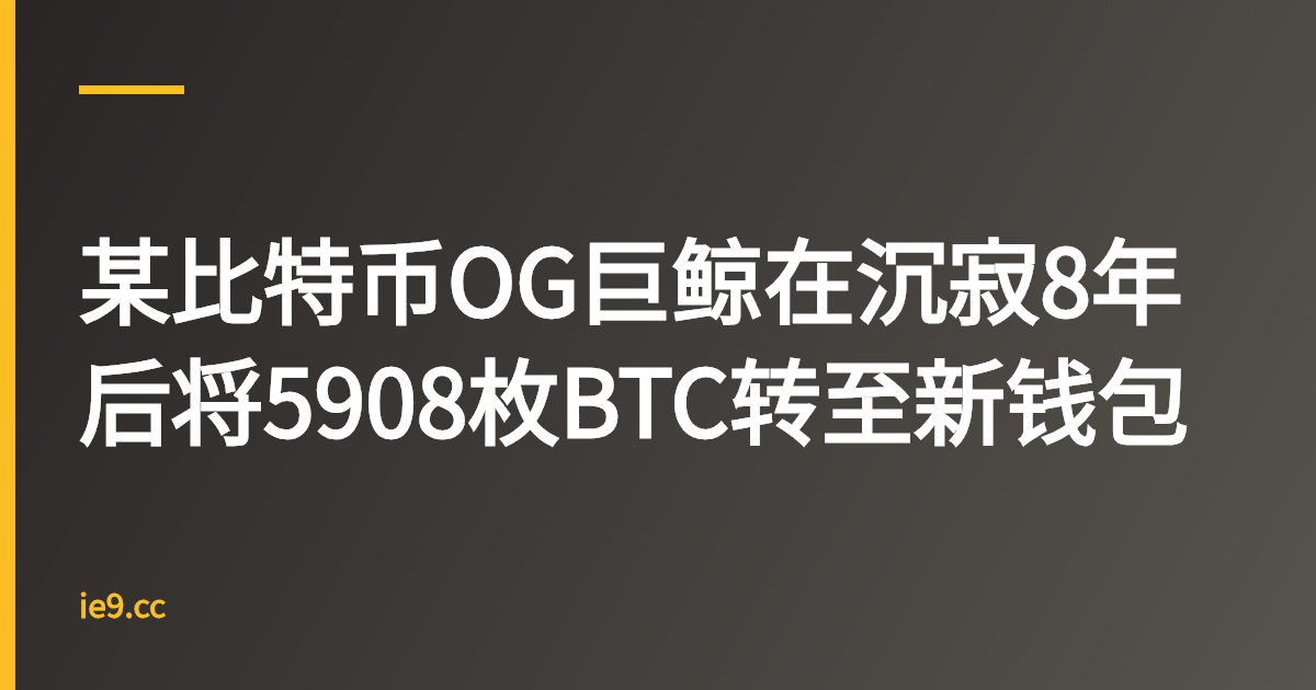 某比特币OG巨鲸在沉寂8年后将5908枚BTC转至新钱包