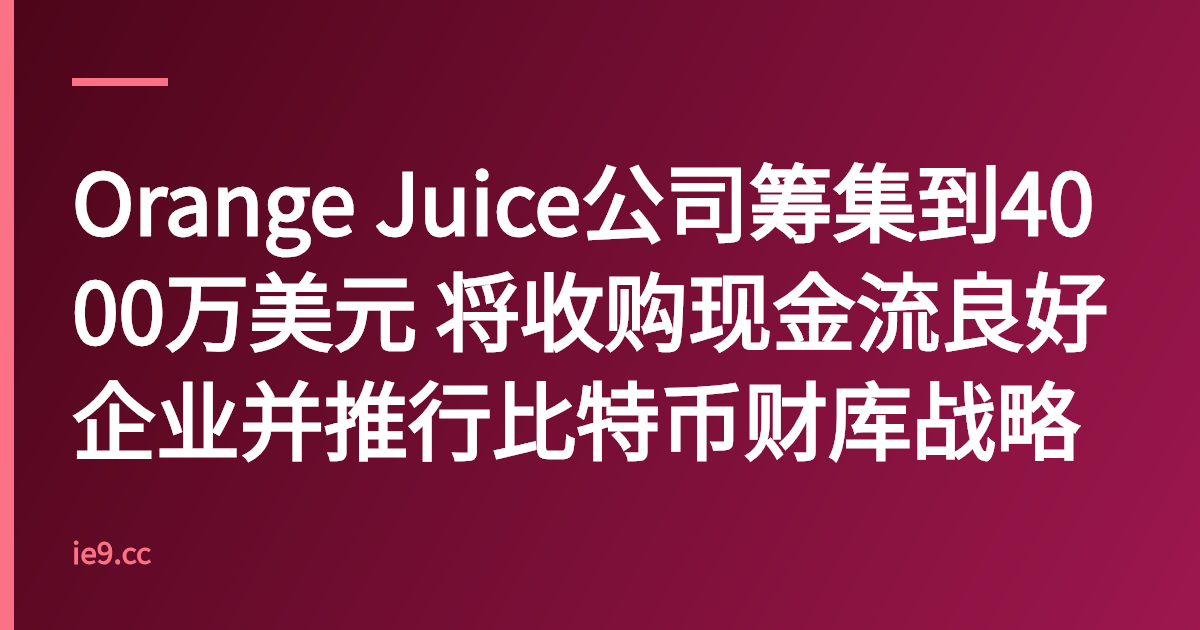 Orange Juice公司筹集到4000万美元 将收购现金流良好企业并推行比特币财库战略