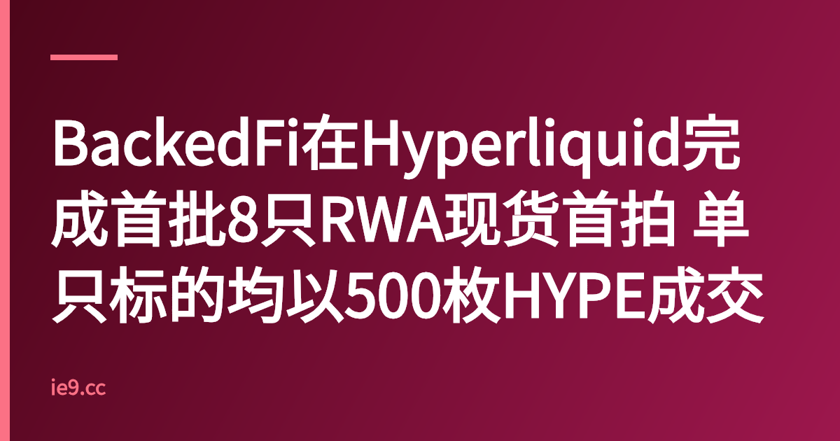 BackedFi在Hyperliquid完成首批8只RWA现货首拍 单只标的均以500枚HYPE成交
