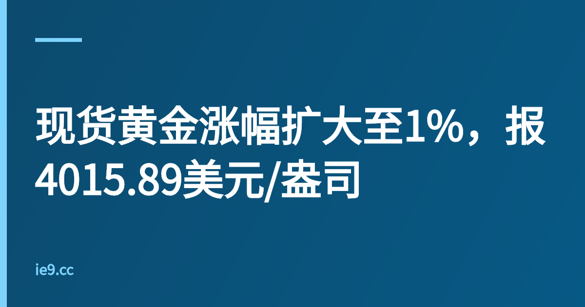 现货黄金涨幅扩大至1%，报4015.89美元/盎司