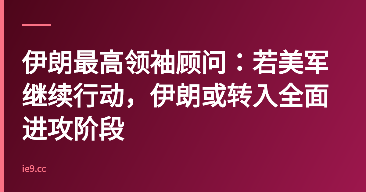 伊朗最高领袖顾问：若美军继续行动，伊朗或转入全面进攻阶段