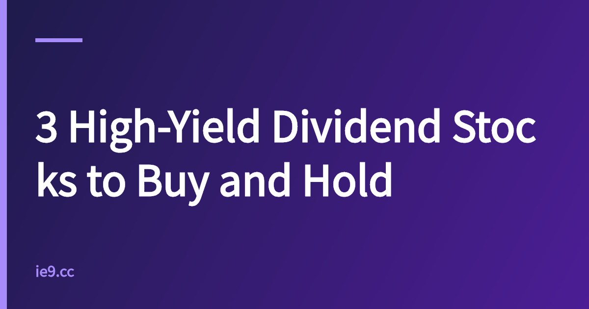 3 High-Yield Dividend Stocks to Buy and Hold