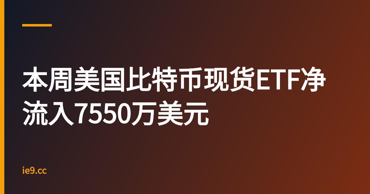 本周美国比特币现货ETF净流入7550万美元
