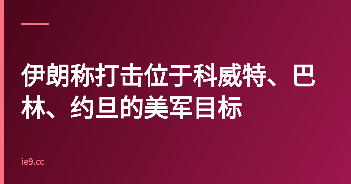 伊朗称打击位于科威特、巴林、约旦的美军目标