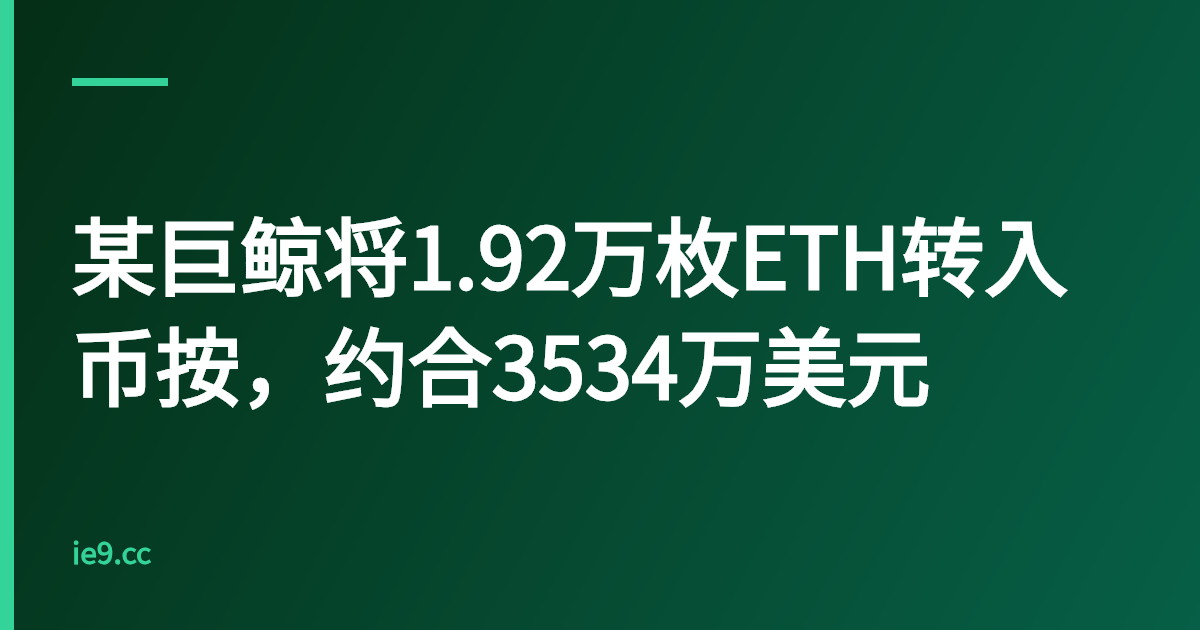 某巨鲸将1.92万枚ETH转入币按，约合3534万美元