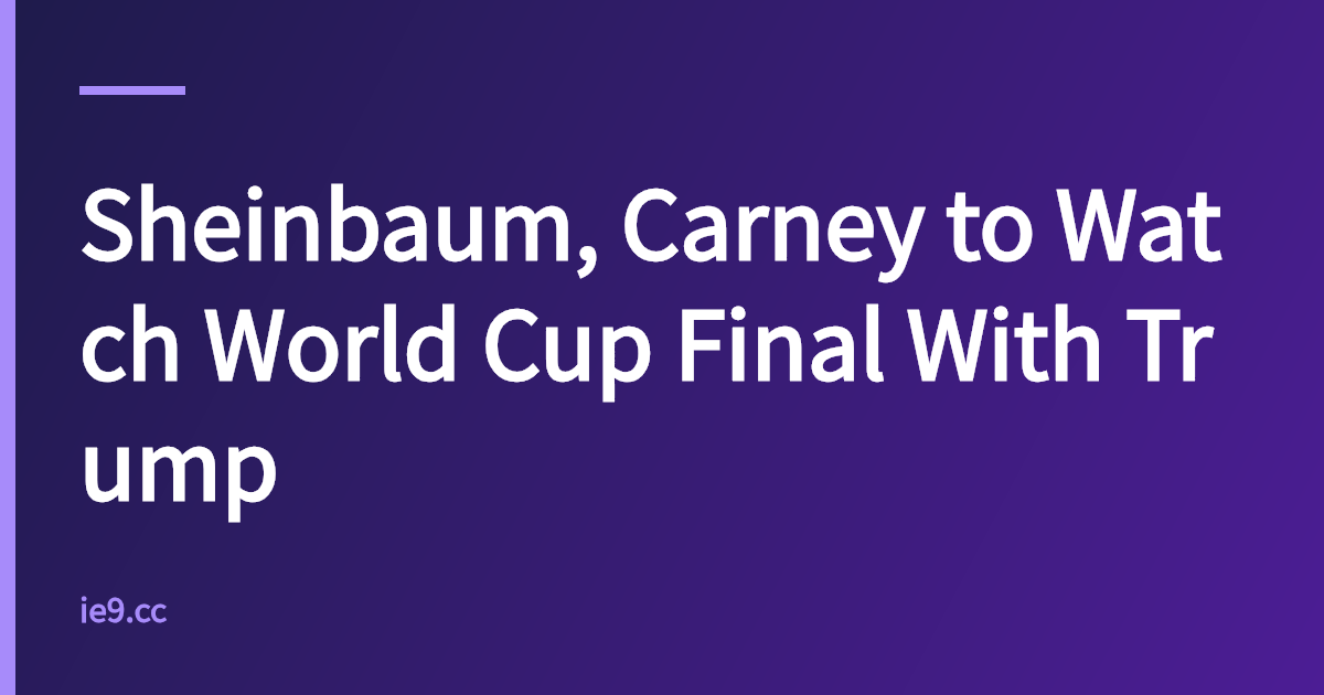 Sheinbaum, Carney to Watch World Cup Final With Trump