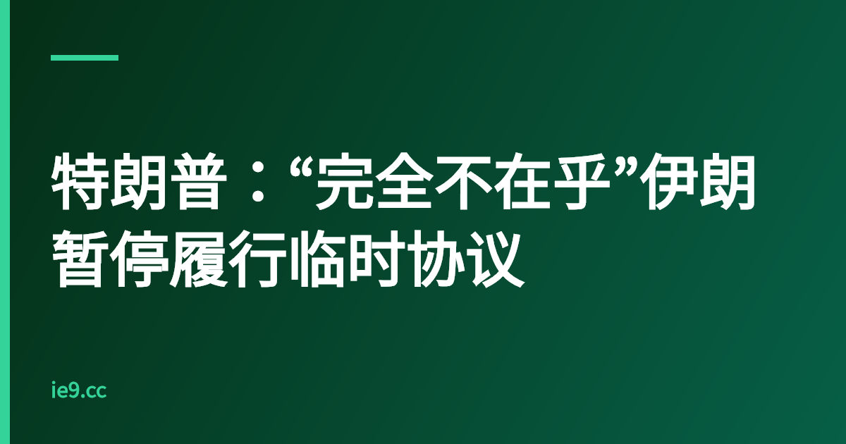 特朗普：“完全不在乎”伊朗暂停履行临时协议
