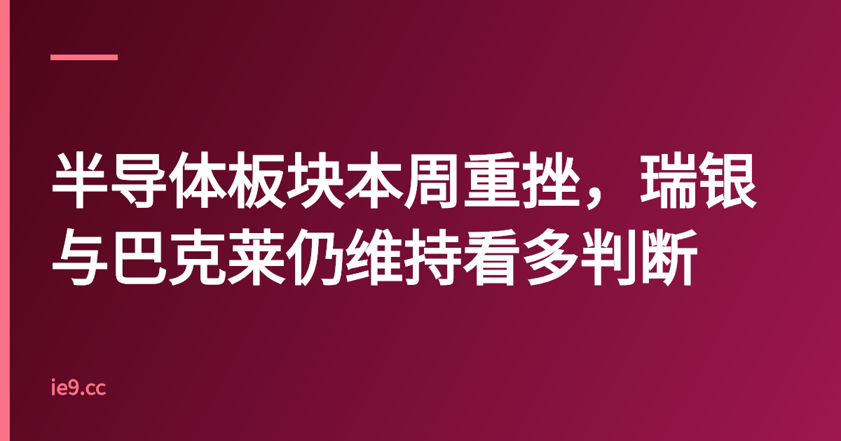 半导体板块本周重挫，瑞银与巴克莱仍维持看多判断