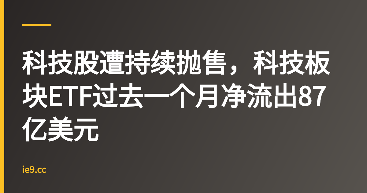 科技股遭持续抛售，科技板块ETF过去一个月净流出87亿美元