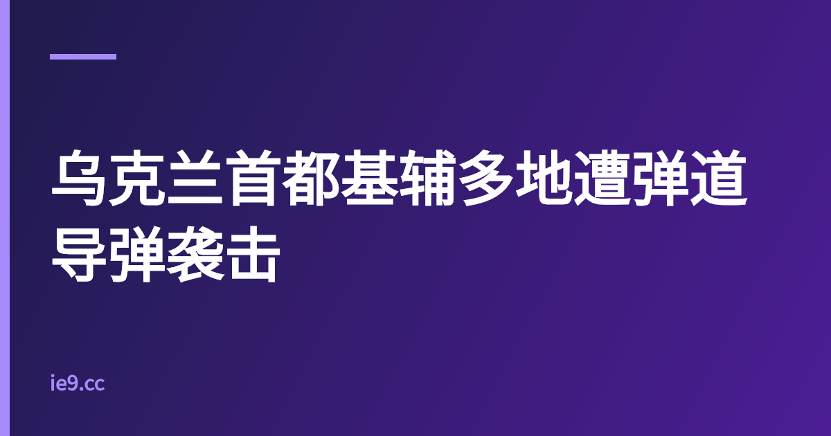 乌克兰首都基辅多地遭弹道导弹袭击