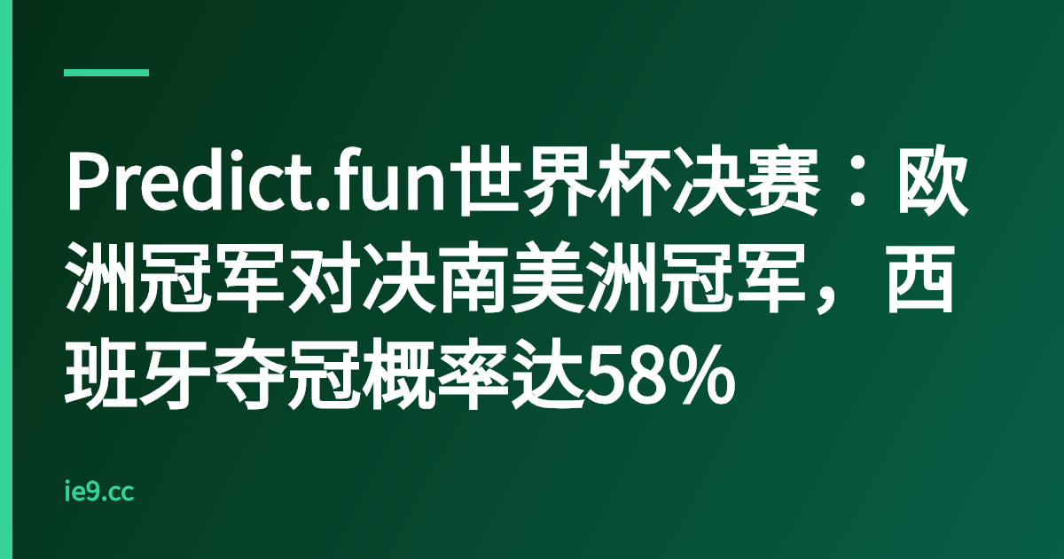 Predict.fun世界杯决赛：欧洲冠军对决南美洲冠军，西班牙夺冠概率达58%