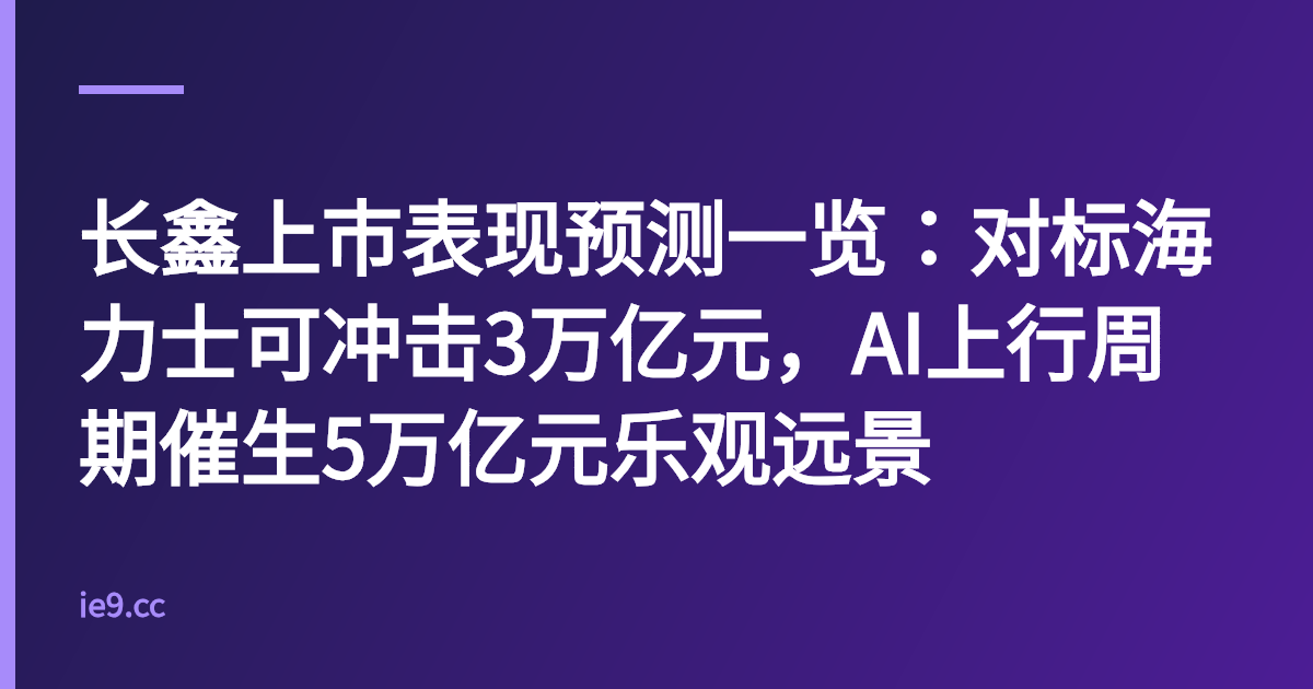 长鑫上市表现预测一览：对标海力士可冲击3万亿元，AI上行周期催生5万亿元乐观远景