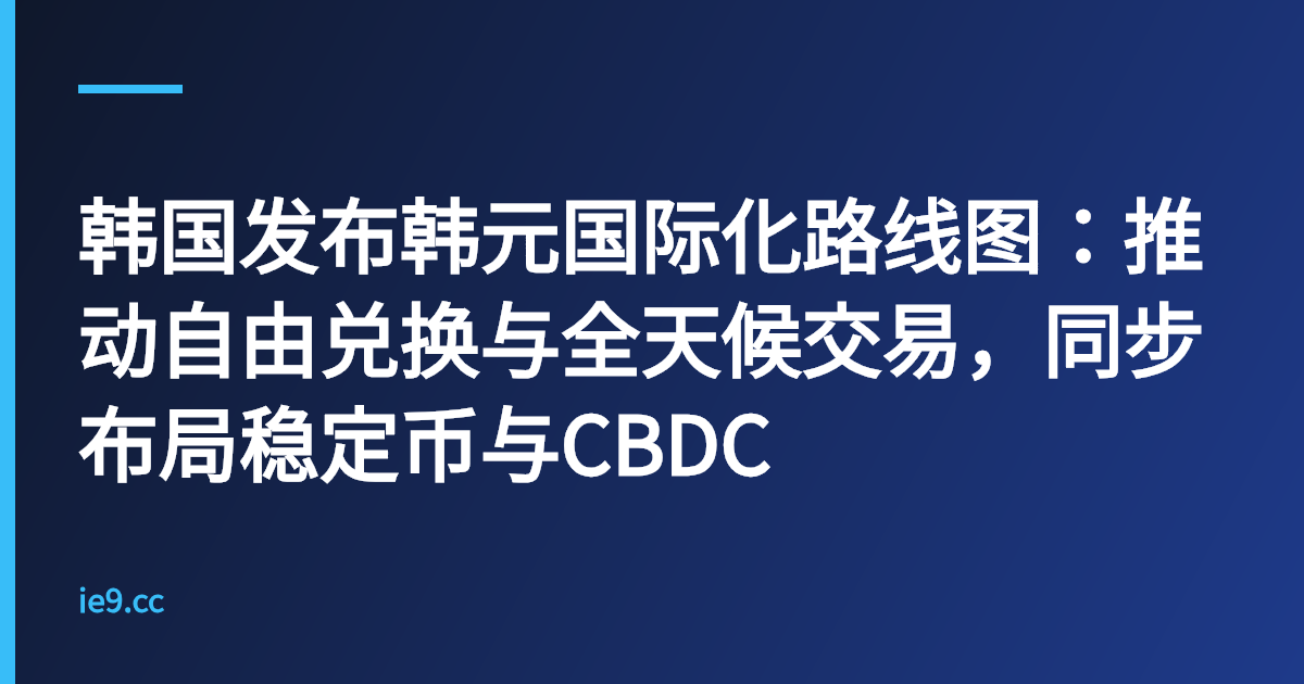 韩国发布韩元国际化路线图：推动自由兑换与全天候交易，同步布局稳定币与CBDC