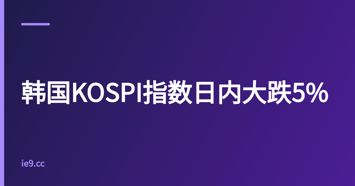 韩国KOSPI指数日内大跌5%
