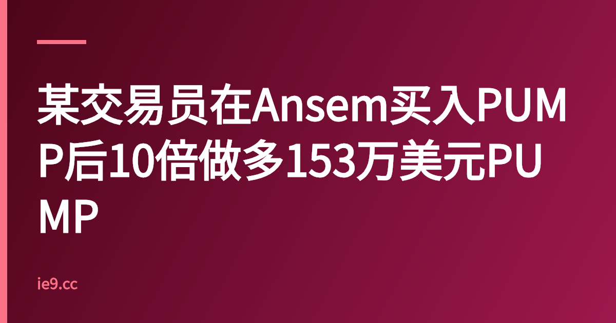 某交易员在Ansem买入PUMP后10倍做多153万美元PUMP