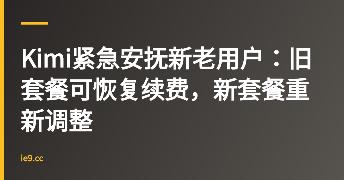 Kimi紧急安抚新老用户：旧套餐可恢复续费，新套餐重新调整