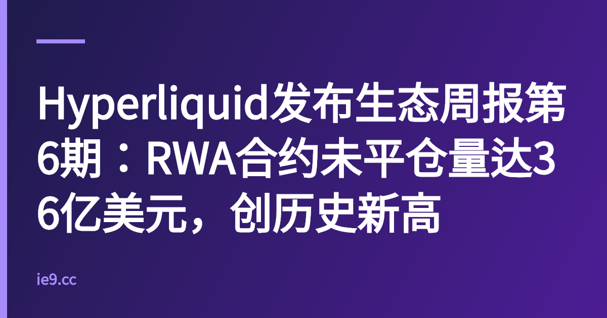 Hyperliquid发布生态周报第6期：RWA合约未平仓量达36亿美元，创历史新高
