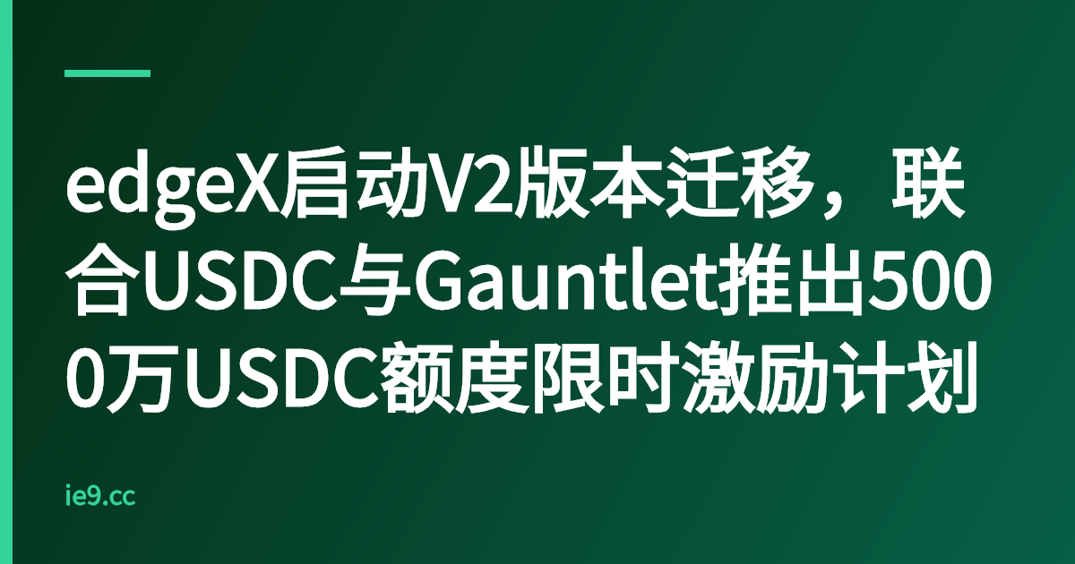 edgeX启动V2版本迁移，联合USDC与Gauntlet推出5000万USDC额度限时激励计划