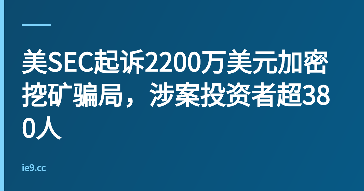 美SEC起诉2200万美元加密挖矿骗局，涉案投资者超380人