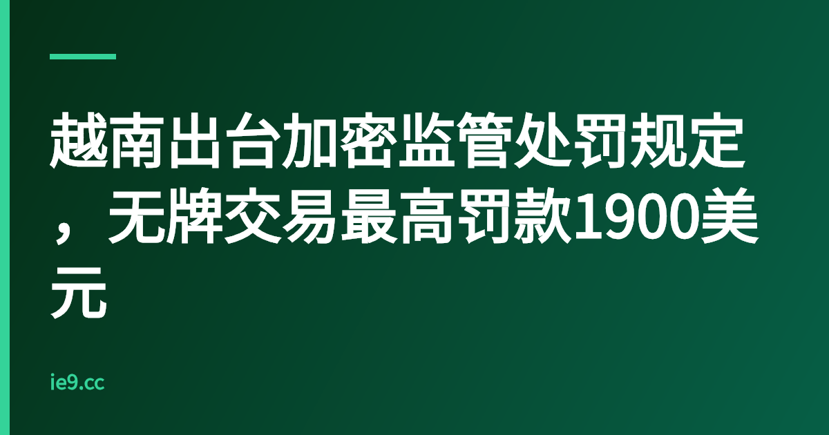 越南出台加密监管处罚规定，无牌交易最高罚款1900美元