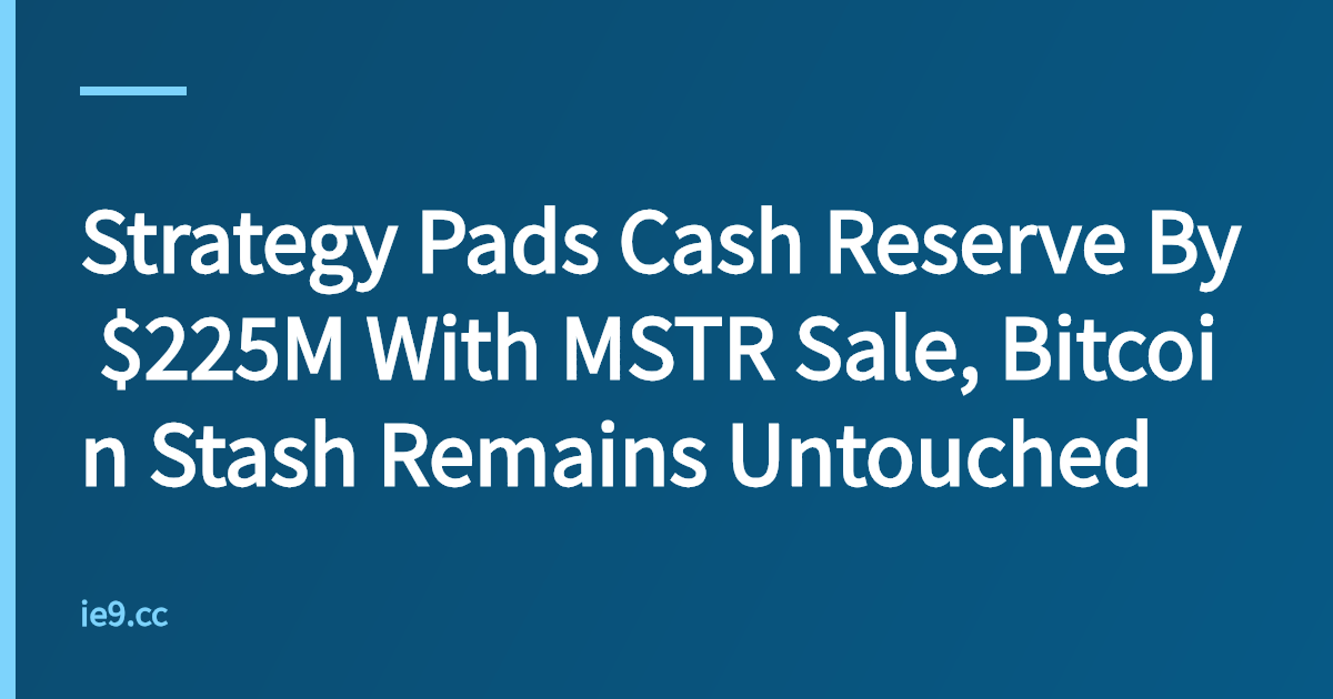 Strategy Pads Cash Reserve By $225M With MSTR Sale, Bitcoin Stash Remains Untouched