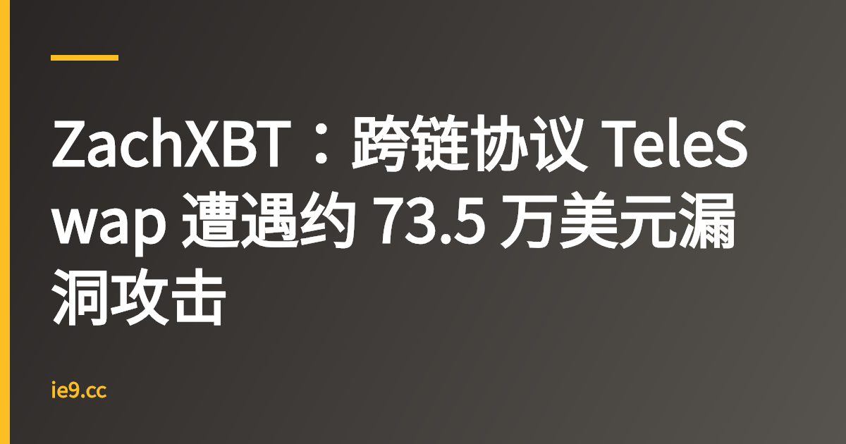 ZachXBT：跨链协议 TeleSwap 遭遇约 73.5 万美元漏洞攻击