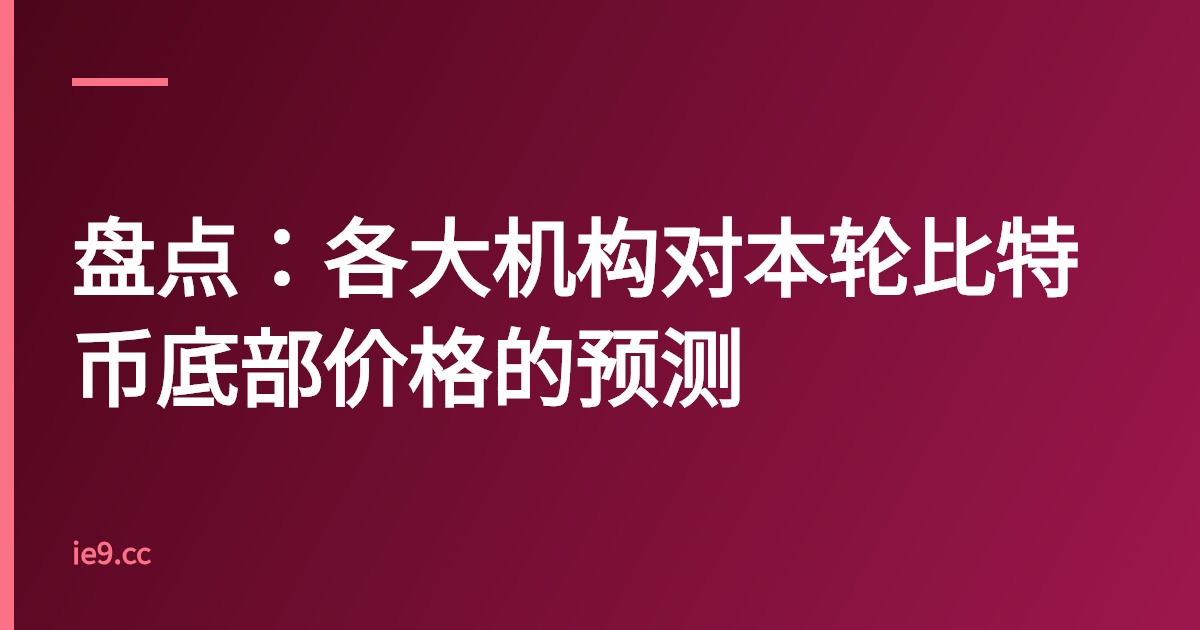盘点：各大机构对本轮比特币底部价格的预测