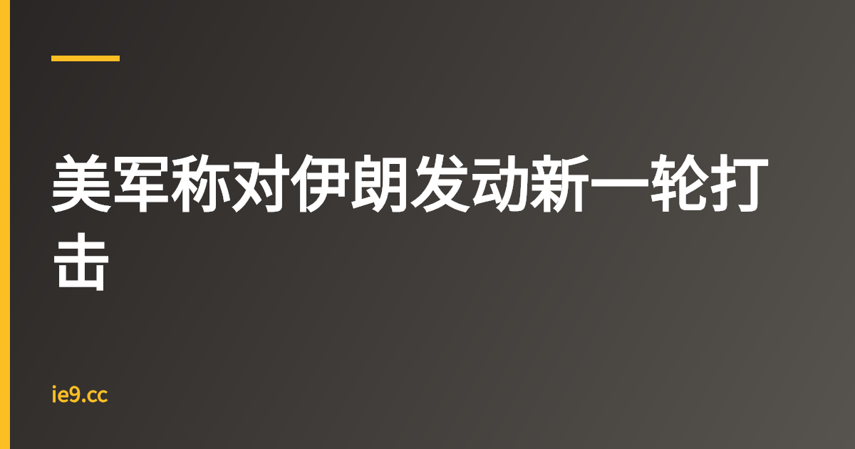 美军称对伊朗发动新一轮打击