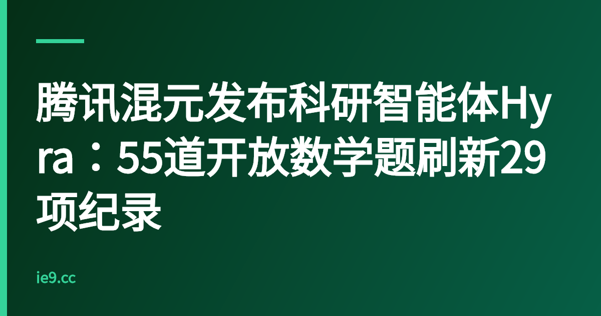 腾讯混元发布科研智能体Hyra：55道开放数学题刷新29项纪录