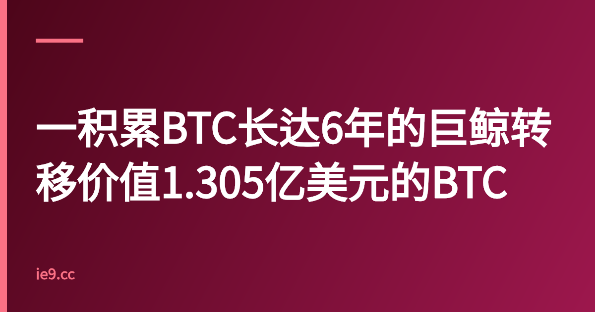 一积累BTC长达6年的巨鲸转移价值1.305亿美元的BTC