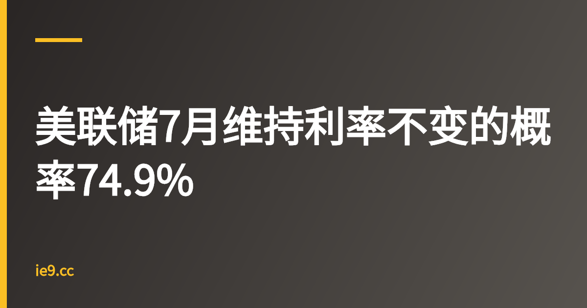 美联储7月维持利率不变的概率74.9%
