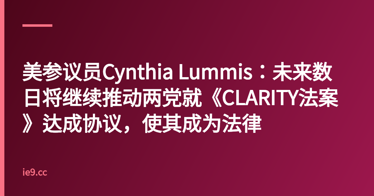 美参议员Cynthia Lummis：未来数日将继续推动两党就《CLARITY法案》达成协议，使其成为法律