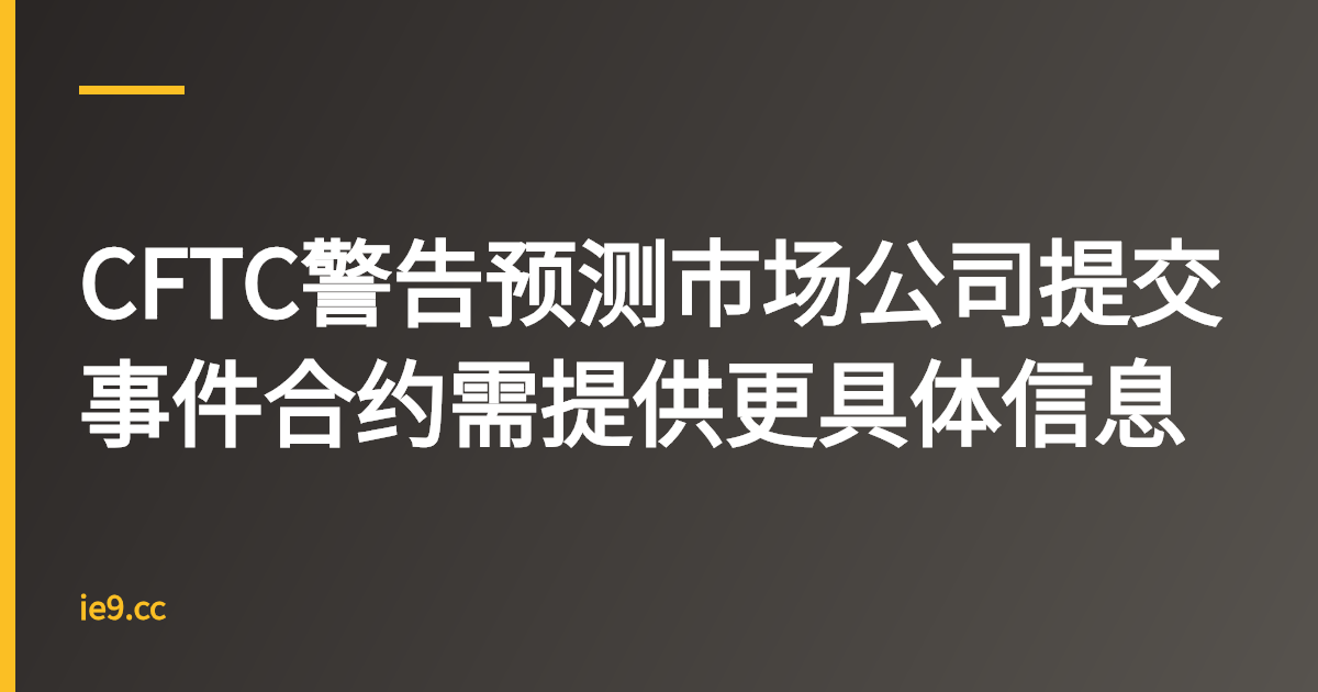 CFTC警告预测市场公司提交事件合约需提供更具体信息
