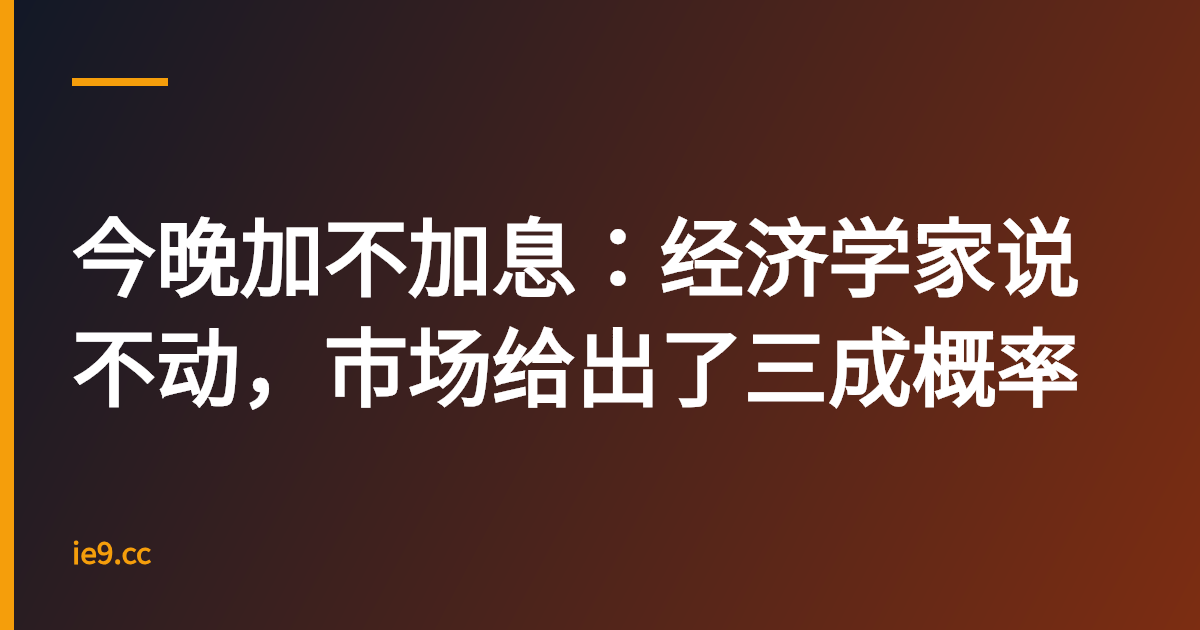 今晚加不加息：经济学家说不动，市场给出了三成概率