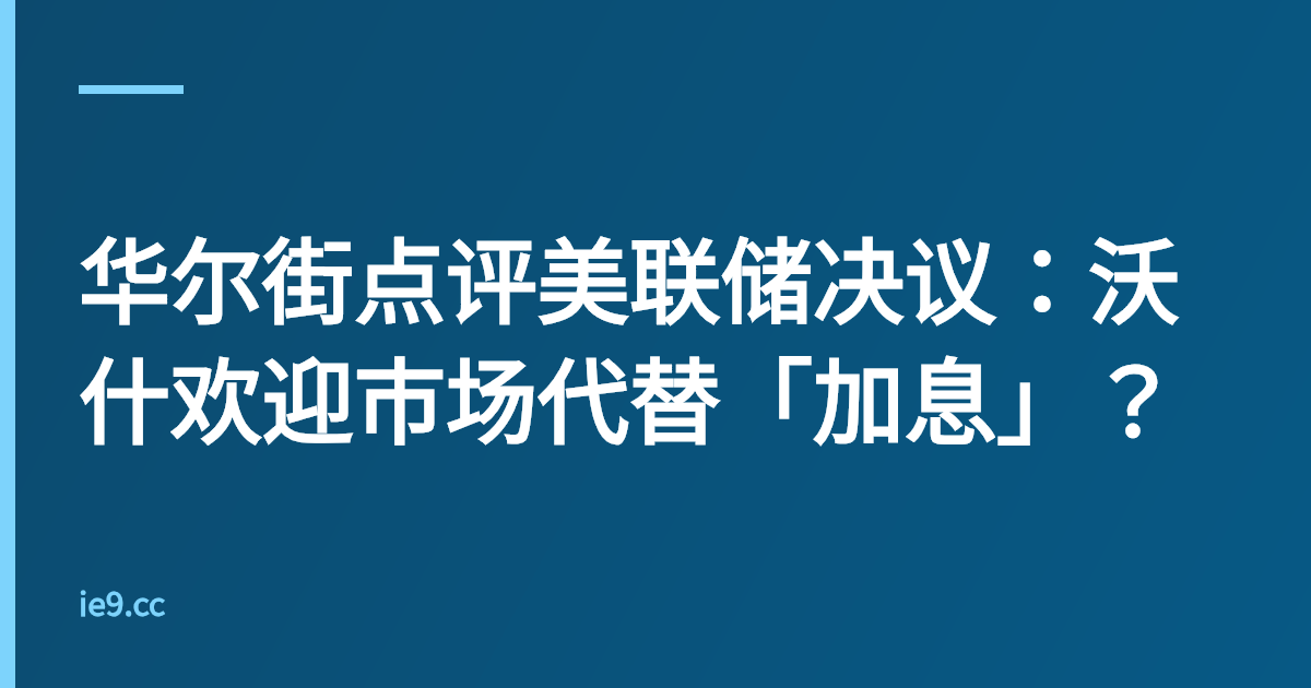 华尔街点评美联储决议：沃什欢迎市场代替「加息」？
