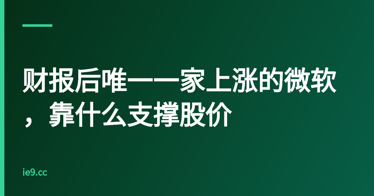 财报后唯一一家上涨的微软，靠什么支撑股价